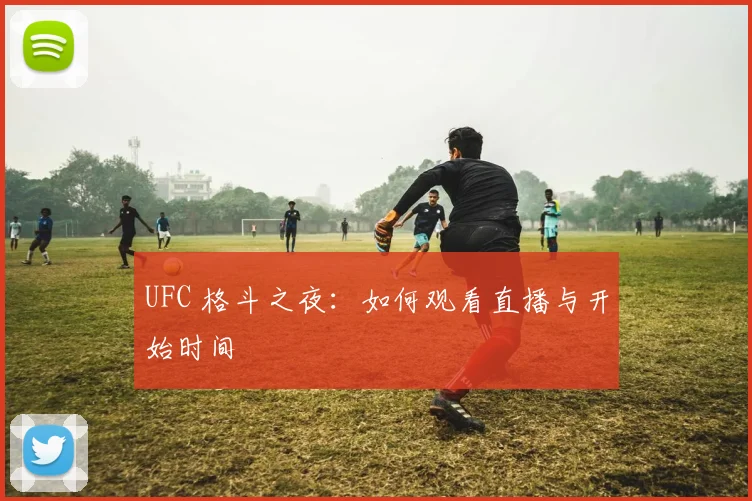 UFC 格斗之夜：如何观看直播与开始时间