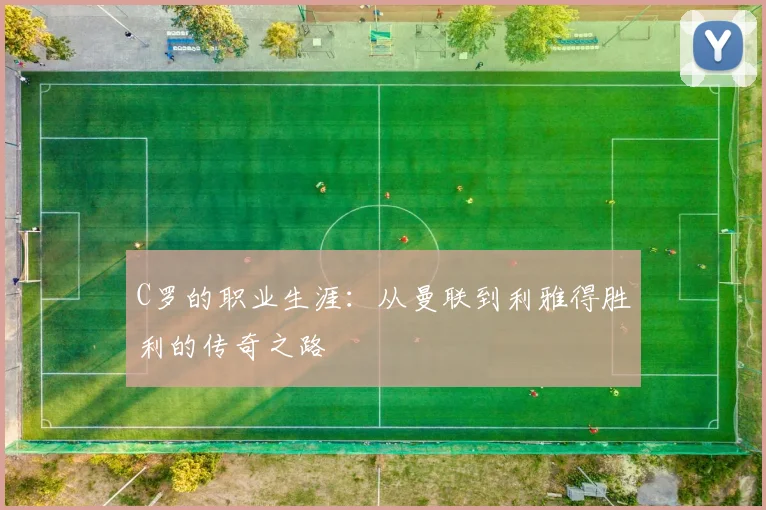C罗的职业生涯：从曼联到利雅得胜利的传奇之路