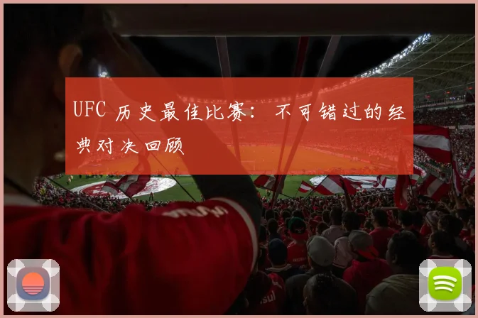 UFC 历史最佳比赛：不可错过的经典对决回顾