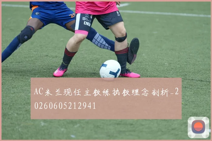 AC米兰现任主教练执教理念剖析_20260605212941