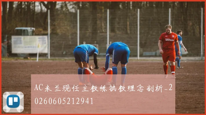 AC米兰现任主教练执教理念剖析_20260605212941