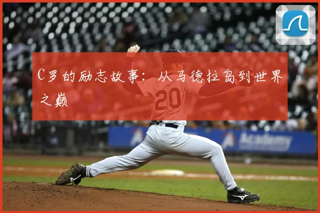 C罗的励志故事：从马德拉岛到世界之巅