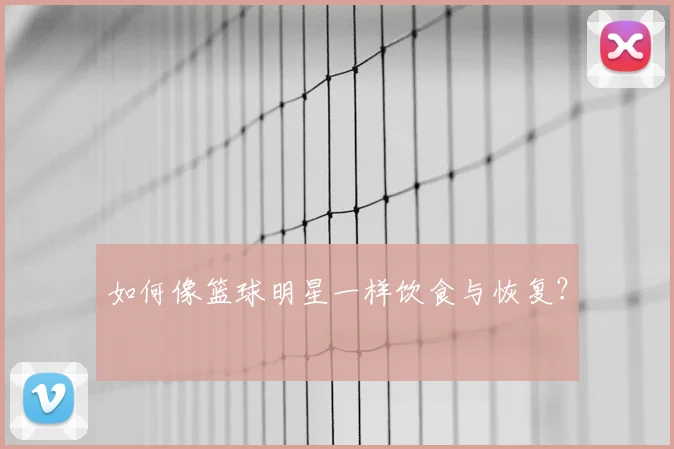 如何像篮球明星一样饮食与恢复？