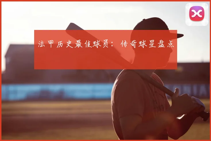 法甲历史最佳球员：传奇球星盘点