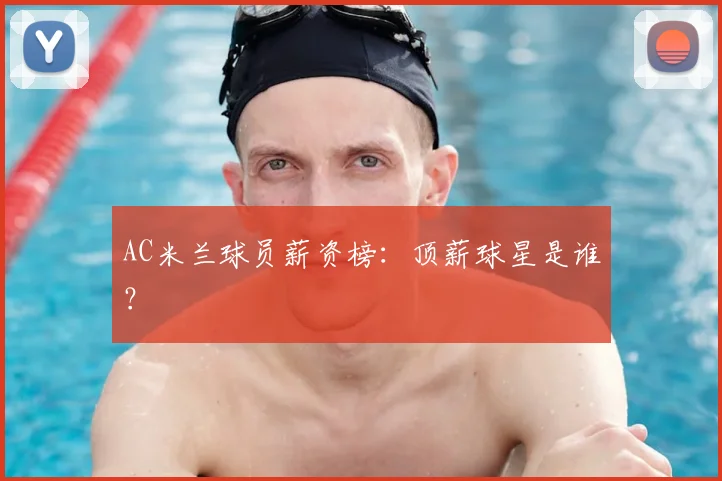 AC米兰球员薪资榜:顶薪球星是谁?