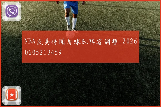 NBA交易传闻与球队阵容调整_20260605213459