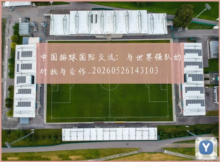 中国排球国际交流：与世界强队的对抗与合作_20260526143103