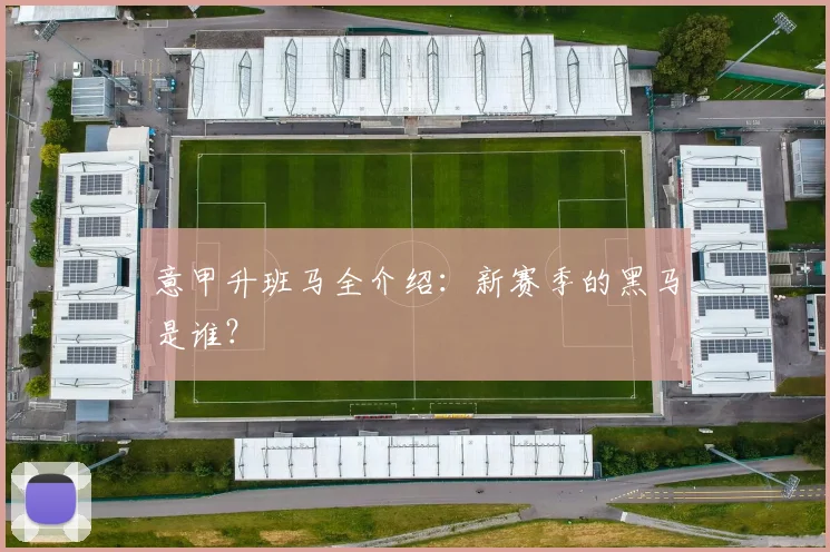 意甲升班马全介绍:新赛季的黑马是谁?