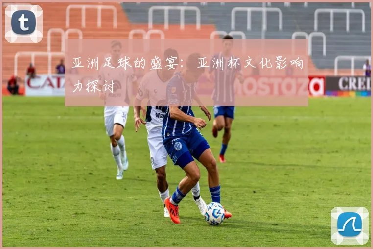 亚洲足球的盛宴：亚洲杯文化影响力探讨