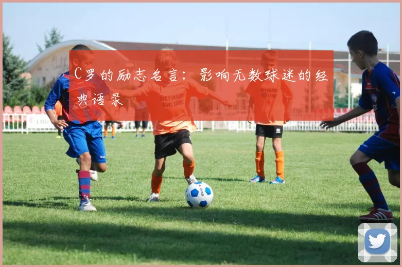 C罗的励志名言：影响无数球迷的经典语录