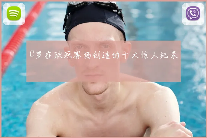 C罗在欧冠赛场创造的十大惊人纪录