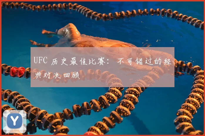 UFC 历史最佳比赛：不可错过的经典对决回顾