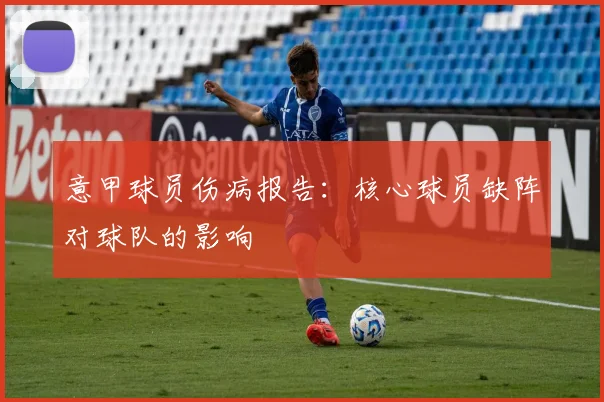 意甲球员伤病报告：核心球员缺阵对球队的影响