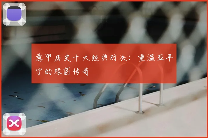 意甲历史十大经典对决:重温亚平宁的绿茵传奇