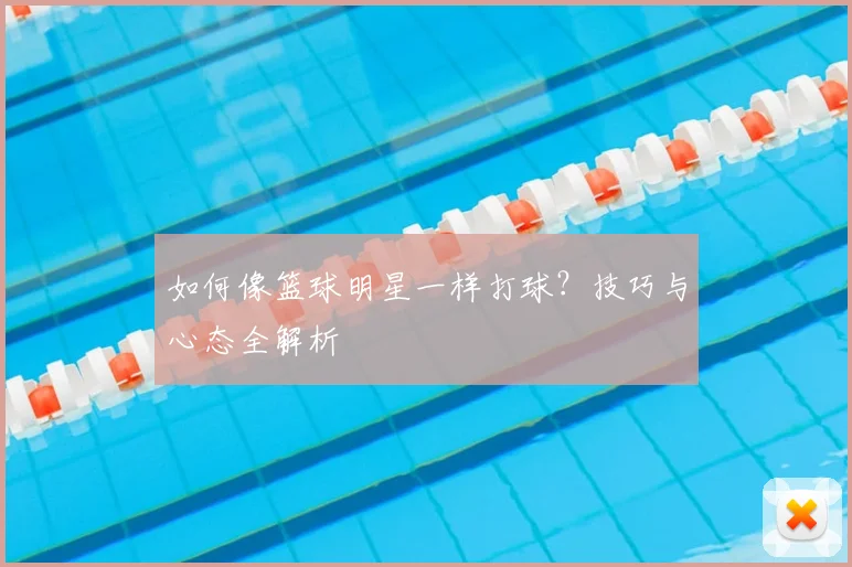 如何像篮球明星一样打球？技巧与心态全解析